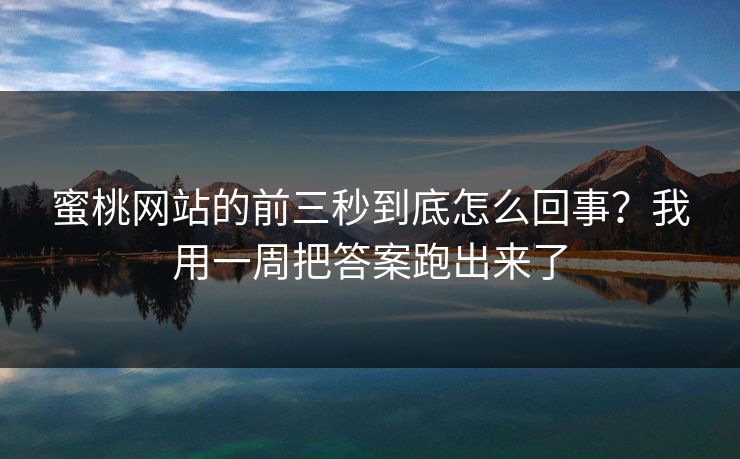 蜜桃网站的前三秒到底怎么回事？我用一周把答案跑出来了